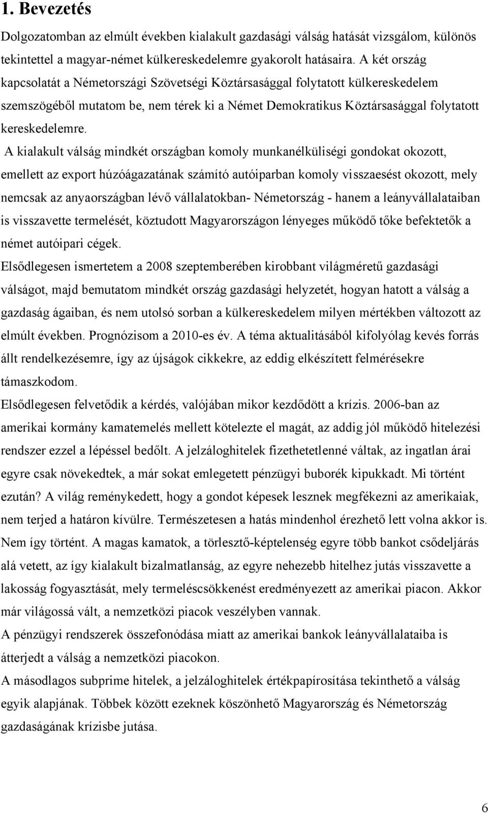 A kialakult válság mindkét országban komoly munkanélküliségi gondokat okozott, emellett az export húzóágazatának számító autóiparban komoly visszaesést okozott, mely nemcsak az anyaországban lévő