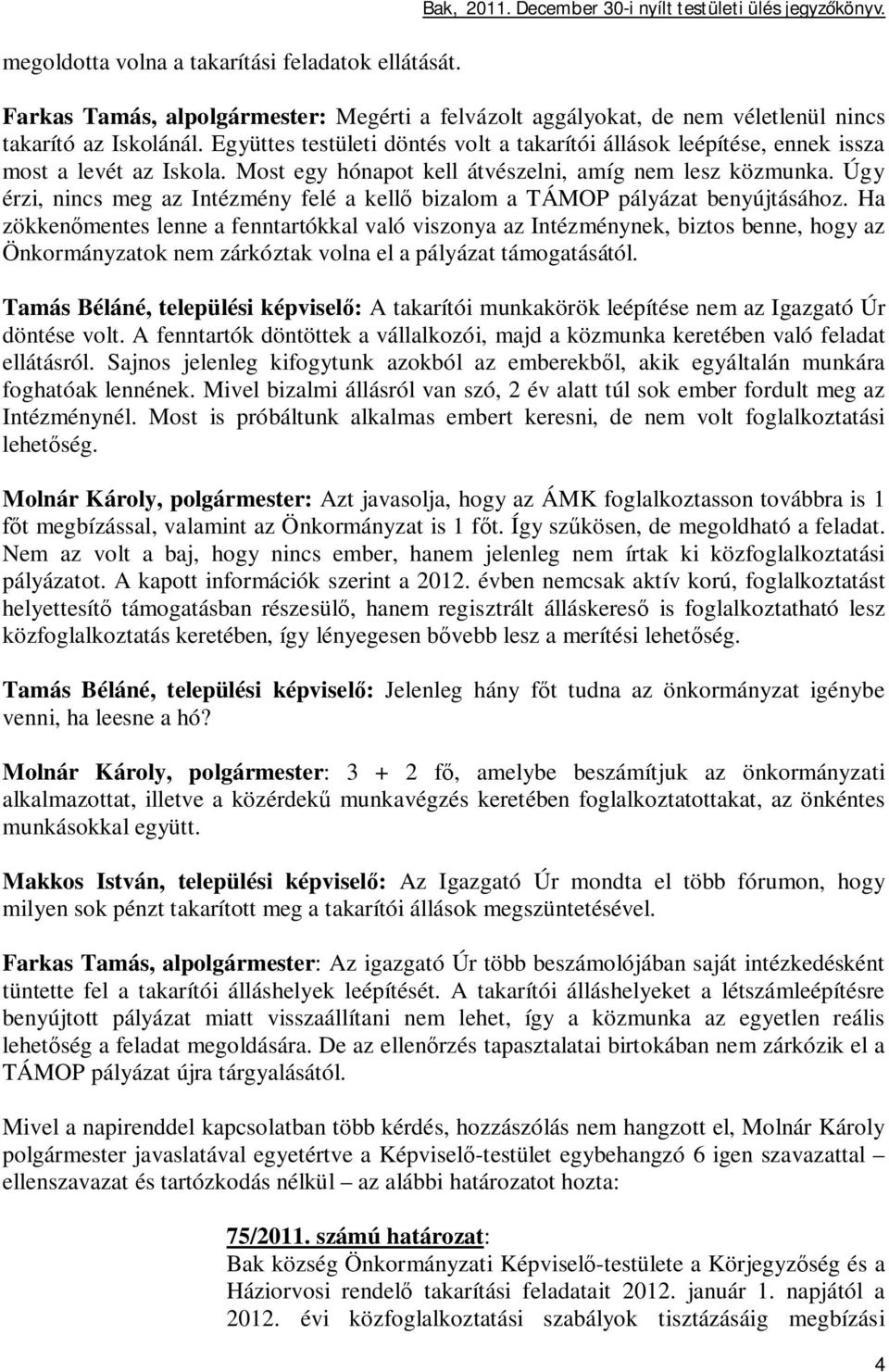 Együttes testületi döntés volt a takarítói állások leépítése, ennek issza most a levét az Iskola. Most egy hónapot kell átvészelni, amíg nem lesz közmunka.