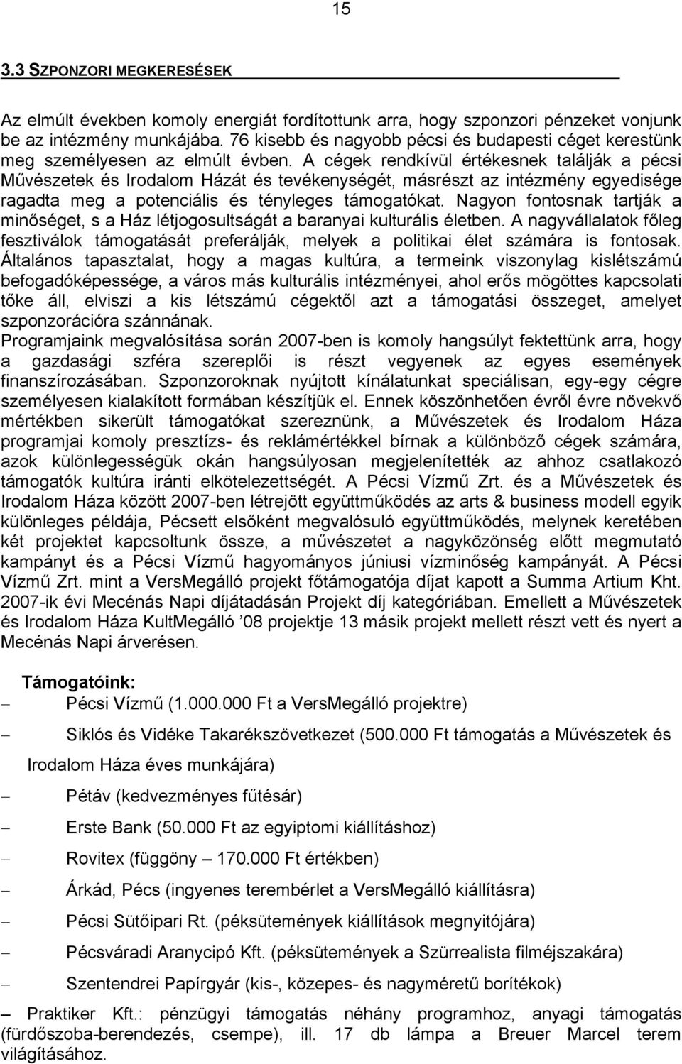 A cégek rendkívül értékesnek találják a pécsi Művészetek és Irodalom Házát és tevékenységét, másrészt az intézmény egyedisége ragadta meg a potenciális és tényleges támogatókat.