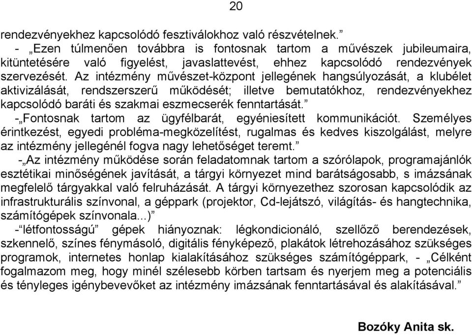 Az intézmény művészet-központ jellegének hangsúlyozását, a klubélet aktivizálását, rendszerszerű működését; illetve bemutatókhoz, rendezvényekhez kapcsolódó baráti és szakmai eszmecserék fenntartását.