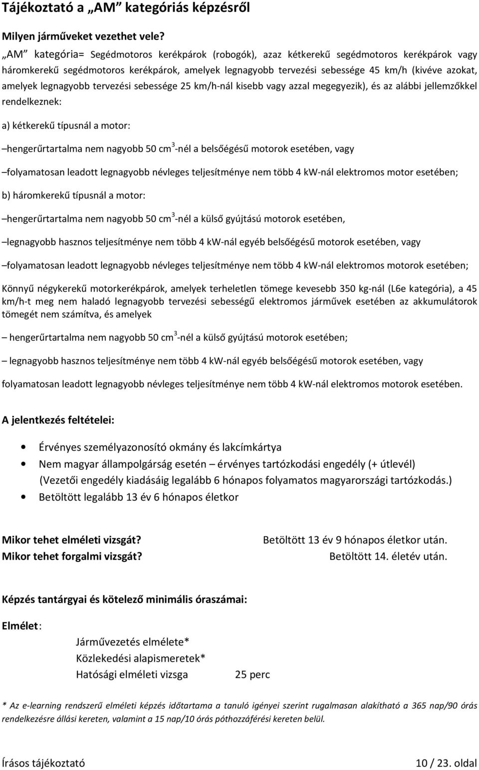 amelyek legnagyobb tervezési sebessége 25 km/h-nál kisebb vagy azzal megegyezik), és az alábbi jellemzőkkel rendelkeznek: a) kétkerekű típusnál a motor: hengerűrtartalma nem nagyobb 50 cm 3 -nél a