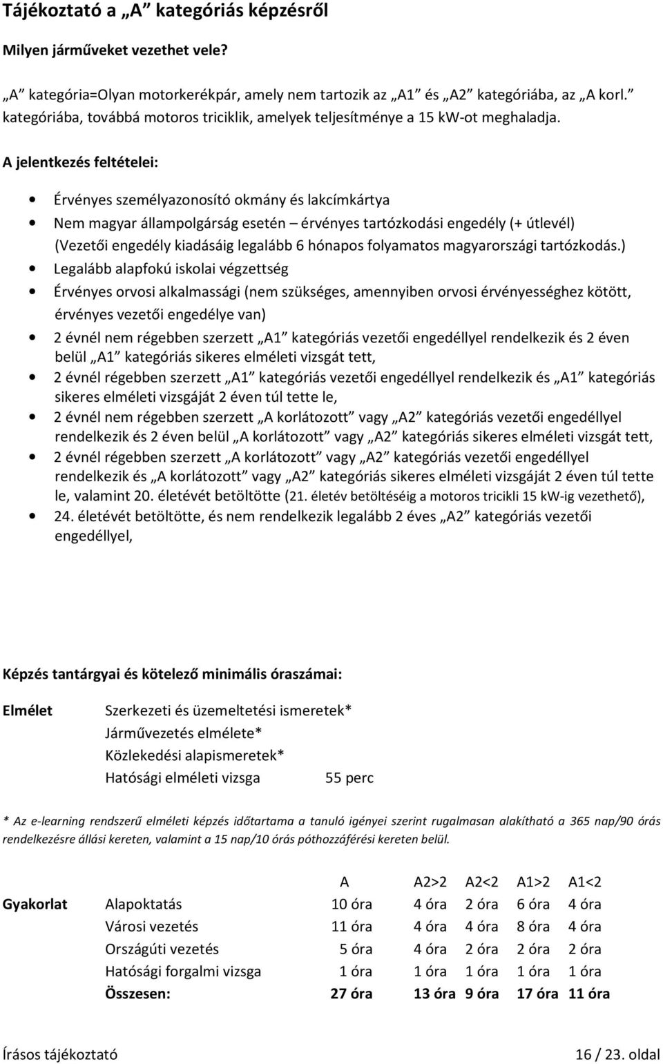 A jelentkezés feltételei: Érvényes személyazonosító okmány és lakcímkártya Nem magyar állampolgárság esetén érvényes tartózkodási engedély (+ útlevél) (Vezetői engedély kiadásáig legalább 6 hónapos