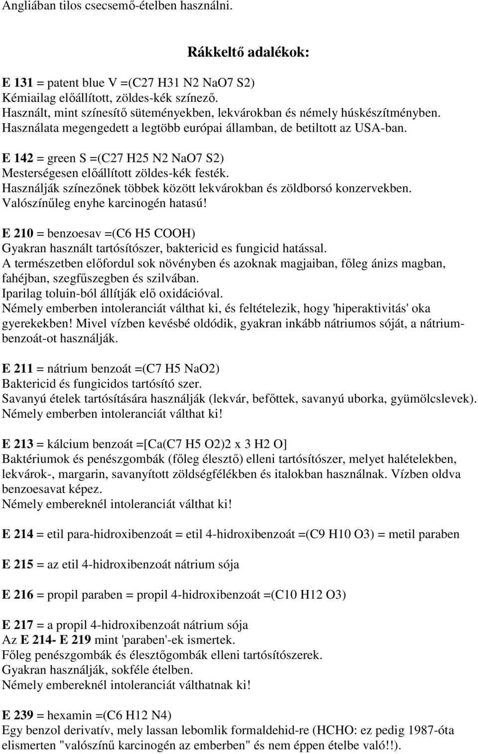 E 142 = green S =(C27 H25 N2 NaO7 S2) Mesterségesen elıállított zöldes-kék festék. Használják színezınek többek között lekvárokban és zöldborsó konzervekben. Valószínőleg enyhe karcinogén hatasú!