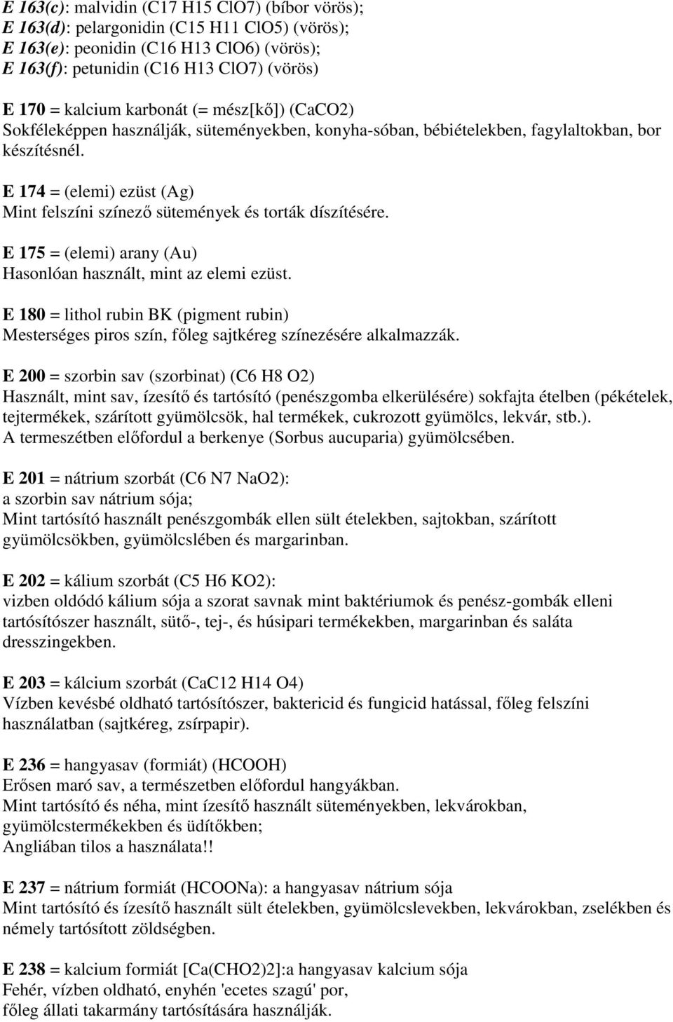 E 174 = (elemi) ezüst (Ag) Mint felszíni színezı sütemények és torták díszítésére. E 175 = (elemi) arany (Au) Hasonlóan használt, mint az elemi ezüst.