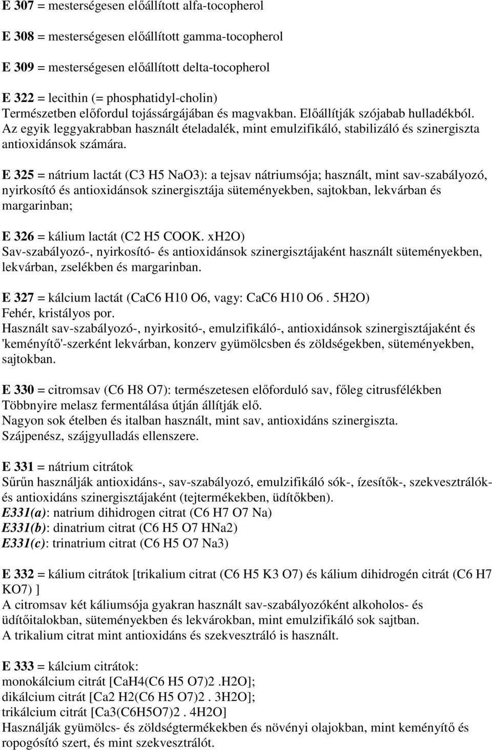 E 325 = nátrium lactát (C3 H5 NaO3): a tejsav nátriumsója; használt, mint sav-szabályozó, nyirkosító és antioxidánsok szinergisztája süteményekben, sajtokban, lekvárban és margarinban; E 326 = kálium