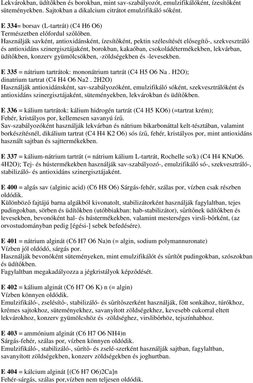 Használják savként, antioxidánsként, ízesítıként, pektin szélesítését elısegítı-, szekvesztráló és antioxidáns szinergisztájaként, borokban, kakaóban, csokoládétermékekben, lekvárban, üdítıkben,