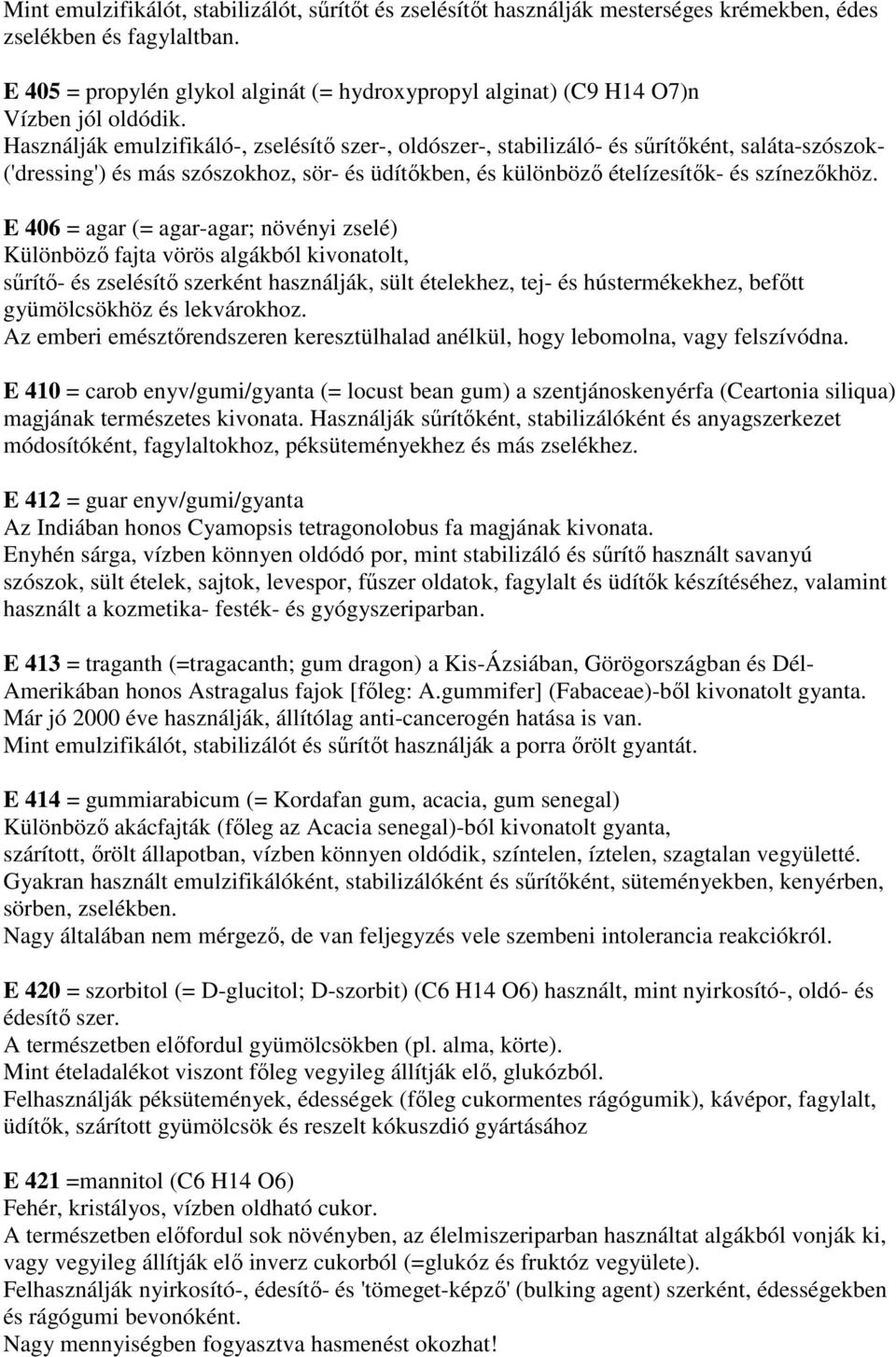 Használják emulzifikáló-, zselésítı szer-, oldószer-, stabilizáló- és sőrítıként, saláta-szószok- ('dressing') és más szószokhoz, sör- és üdítıkben, és különbözı ételízesítık- és színezıkhöz.