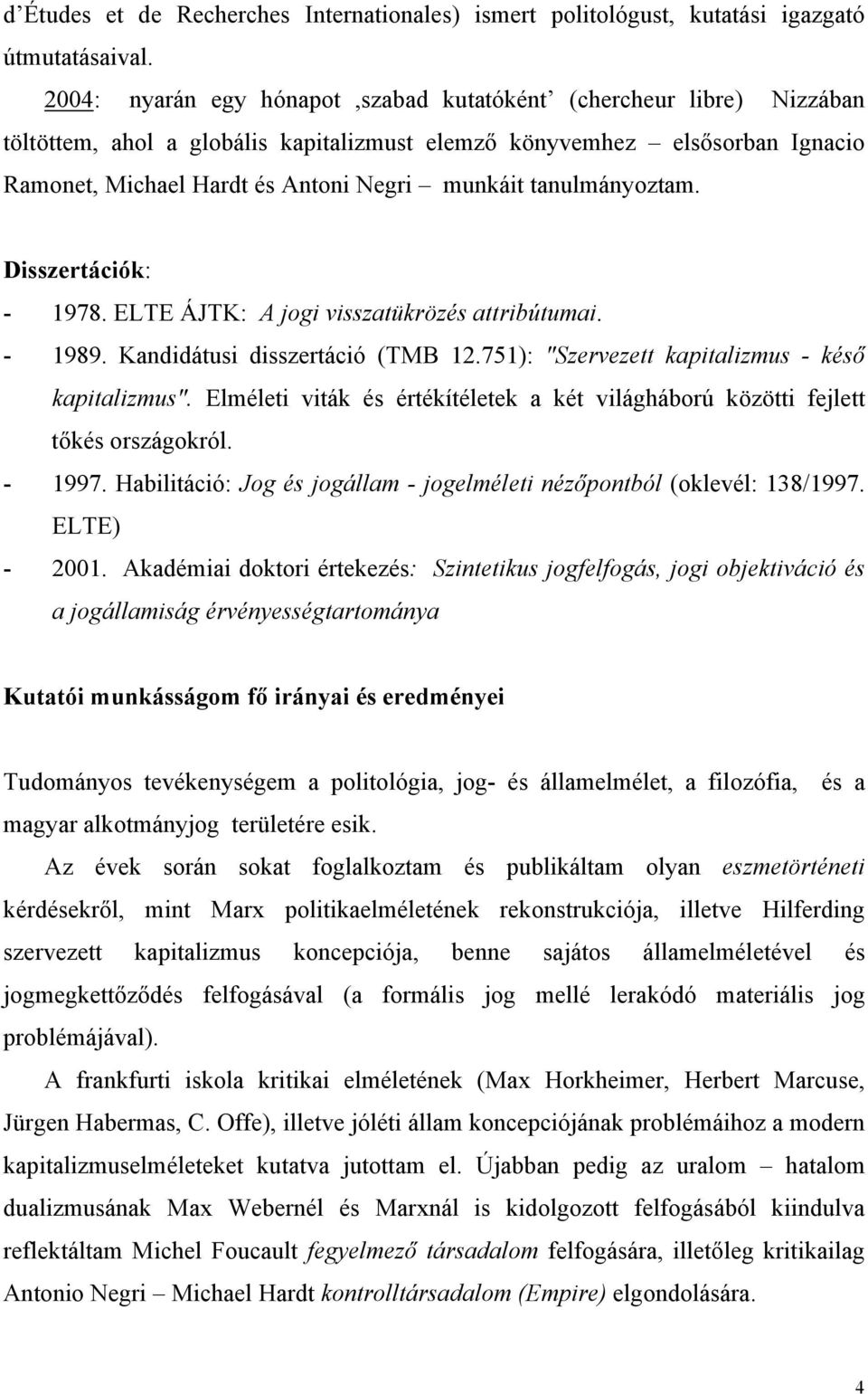 tanulmányoztam. Disszertációk: - 1978. ELTE ÁJTK: A jogi visszatükrözés attribútumai. - 1989. Kandidátusi disszertáció (TMB 12.751): "Szervezett kapitalizmus - késő kapitalizmus".