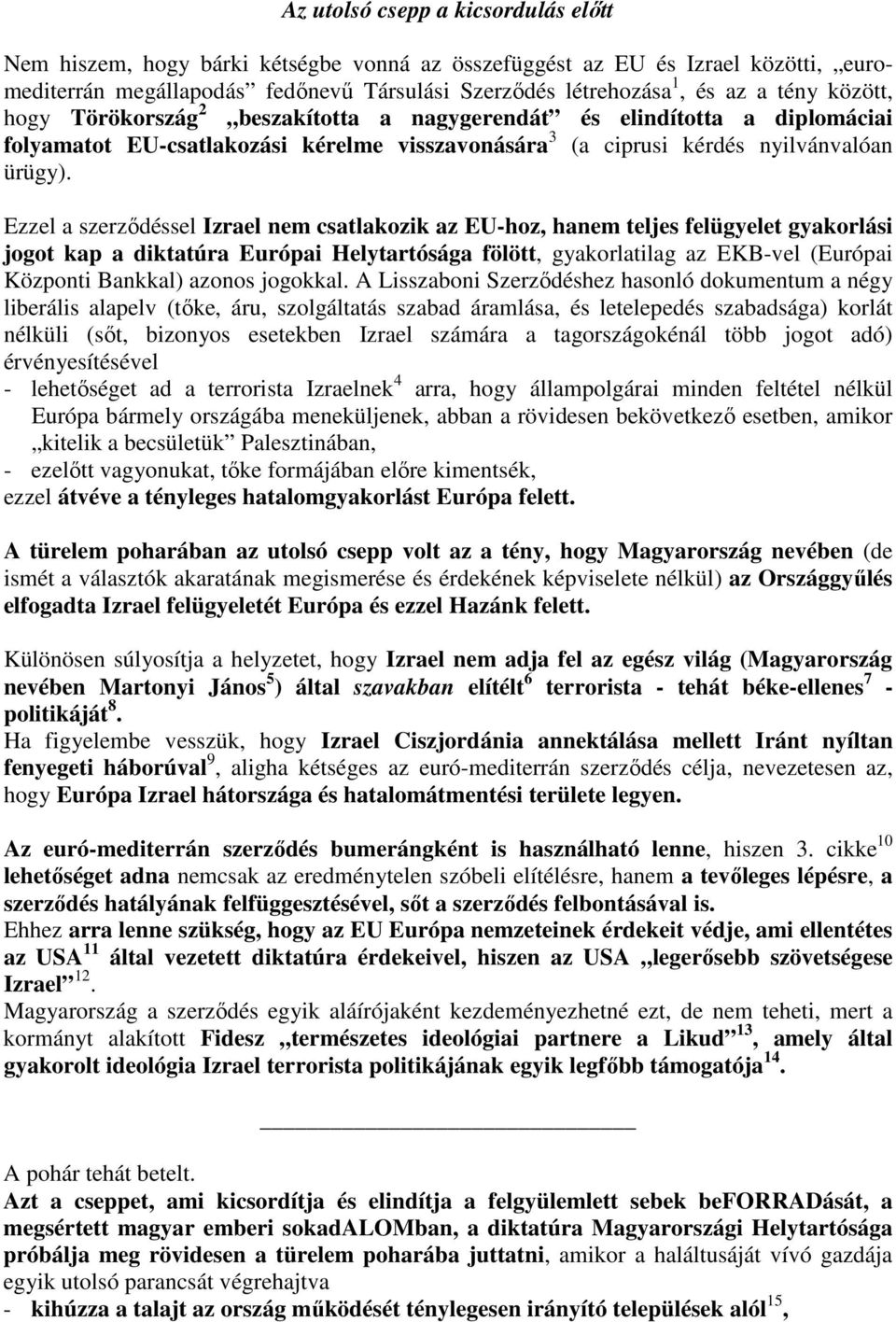 Ezzel a szerződéssel Izrael nem csatlakozik az EU-hoz, hanem teljes felügyelet gyakorlási jogot kap a diktatúra Európai Helytartósága fölött, gyakorlatilag az EKB-vel (Európai Központi Bankkal)