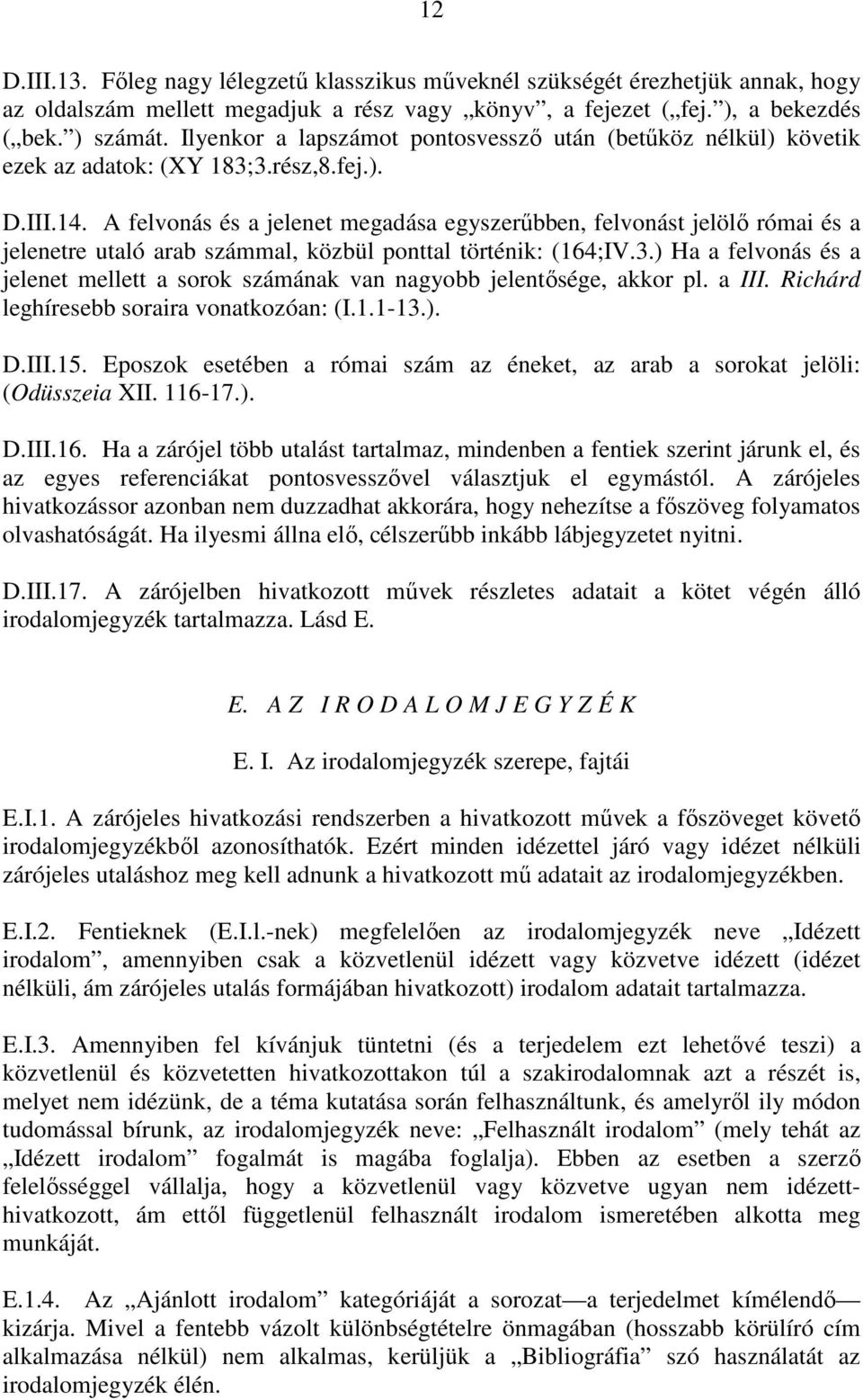 A felvonás és a jelenet megadása egyszerőbben, felvonást jelölı római és a jelenetre utaló arab számmal, közbül ponttal történik: (164;IV.3.