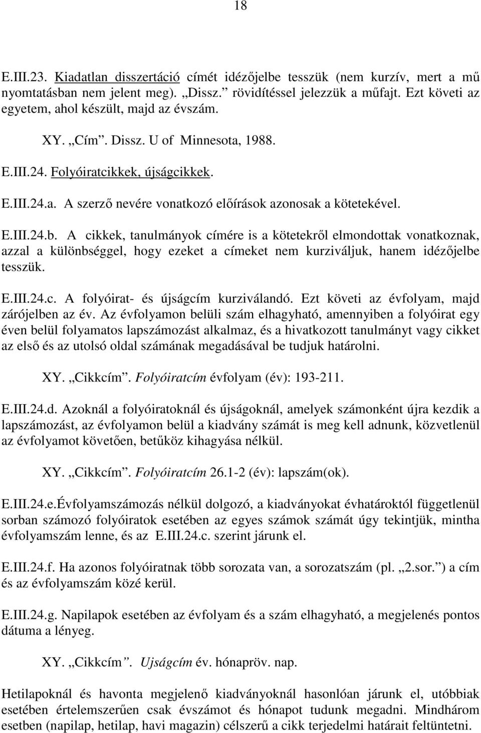 E.III.24.b. A cikkek, tanulmányok címére is a kötetekrıl elmondottak vonatkoznak, azzal a különbséggel, hogy ezeket a címeket nem kurziváljuk, hanem idézıjelbe tesszük. E.III.24.c. A folyóirat- és újságcím kurziválandó.