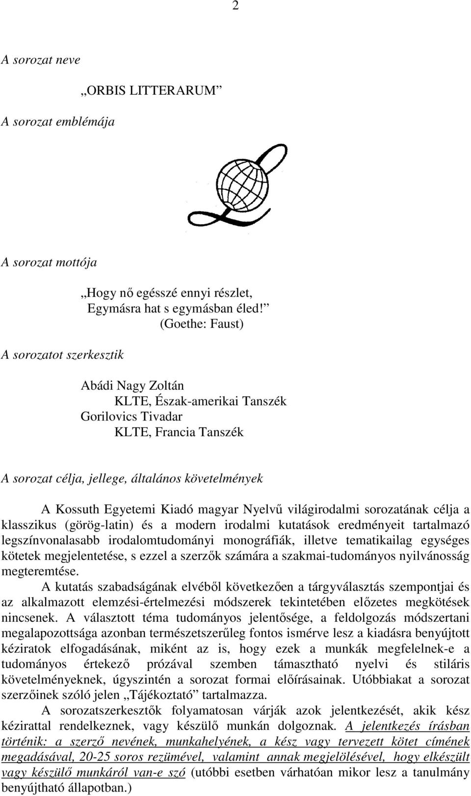 világirodalmi sorozatának célja a klasszikus (görög-latin) és a modern irodalmi kutatások eredményeit tartalmazó legszínvonalasabb irodalomtudományi monográfiák, illetve tematikailag egységes kötetek