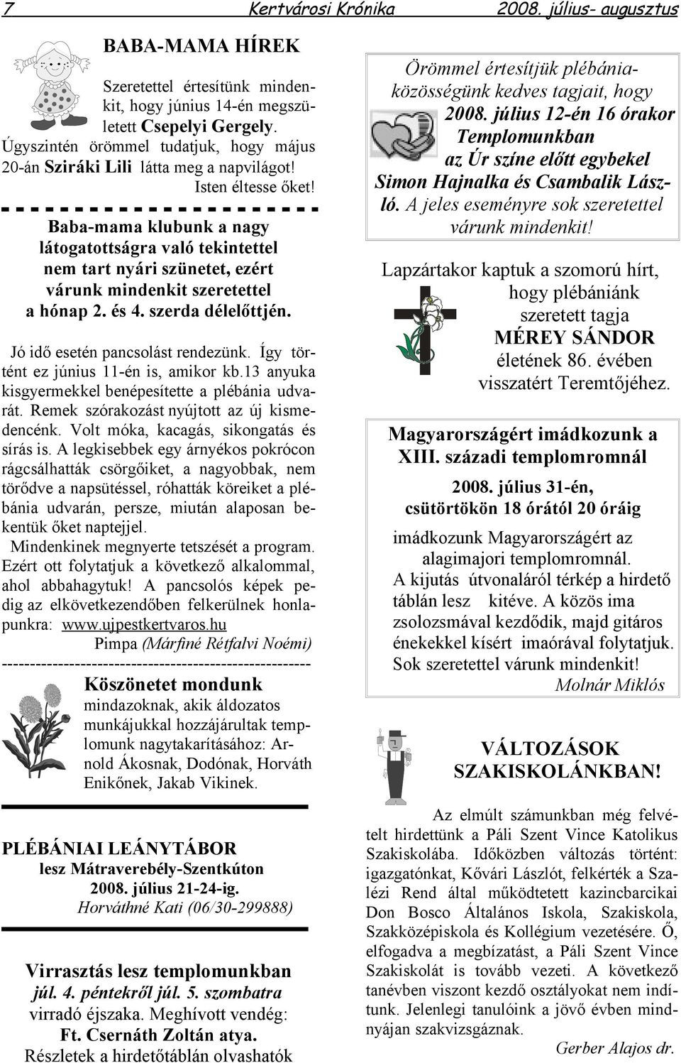 Baba-mama klubunk a nagy látogatottságra való tekintettel nem tart nyári szünetet, ezért várunk mindenkit szeretettel a hónap 2. és 4. szerda délelőttjén. Jó idő esetén pancsolást rendezünk.