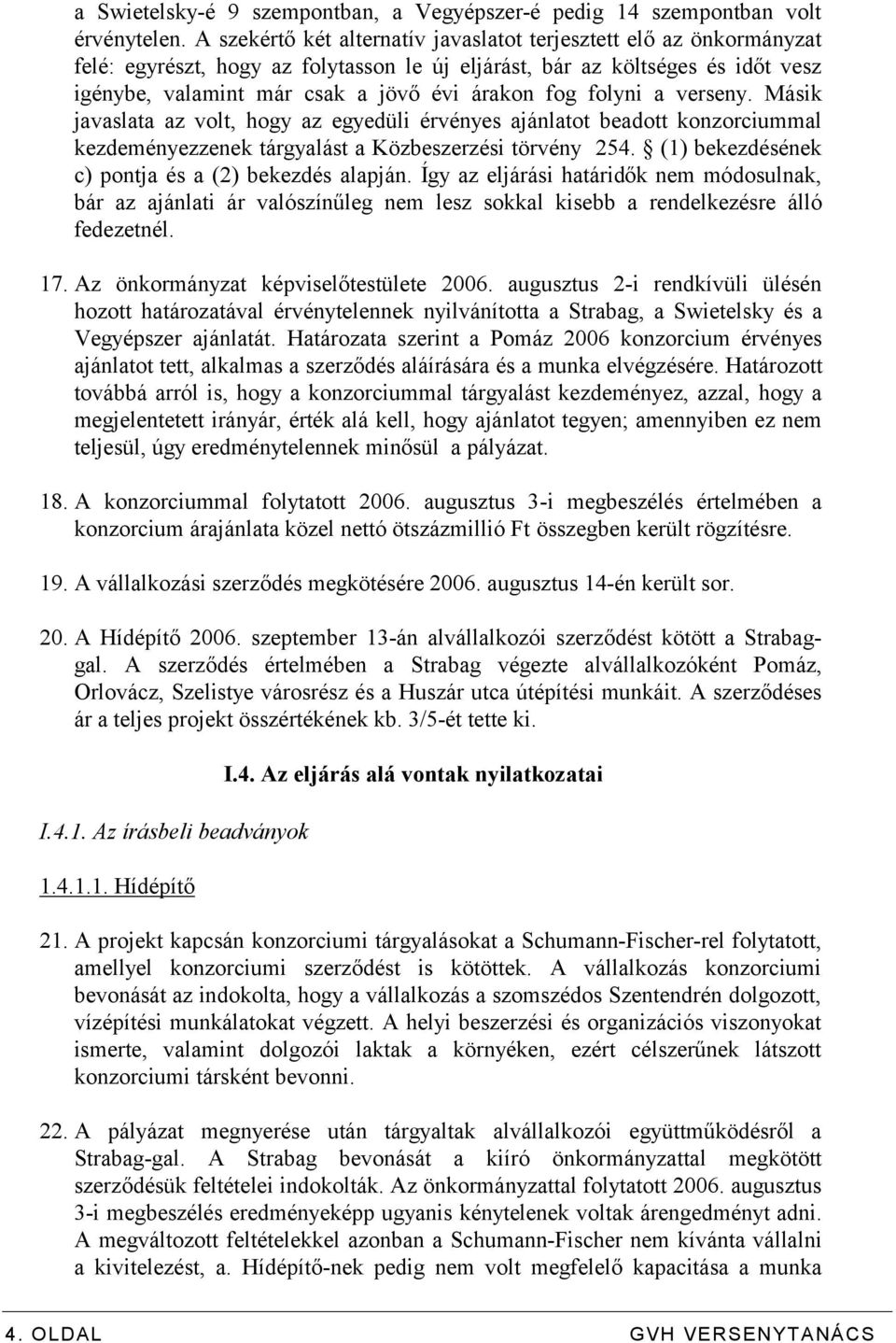 folyni a verseny. Másik javaslata az volt, hogy az egyedüli érvényes ajánlatot beadott konzorciummal kezdeményezzenek tárgyalást a Közbeszerzési törvény 254.