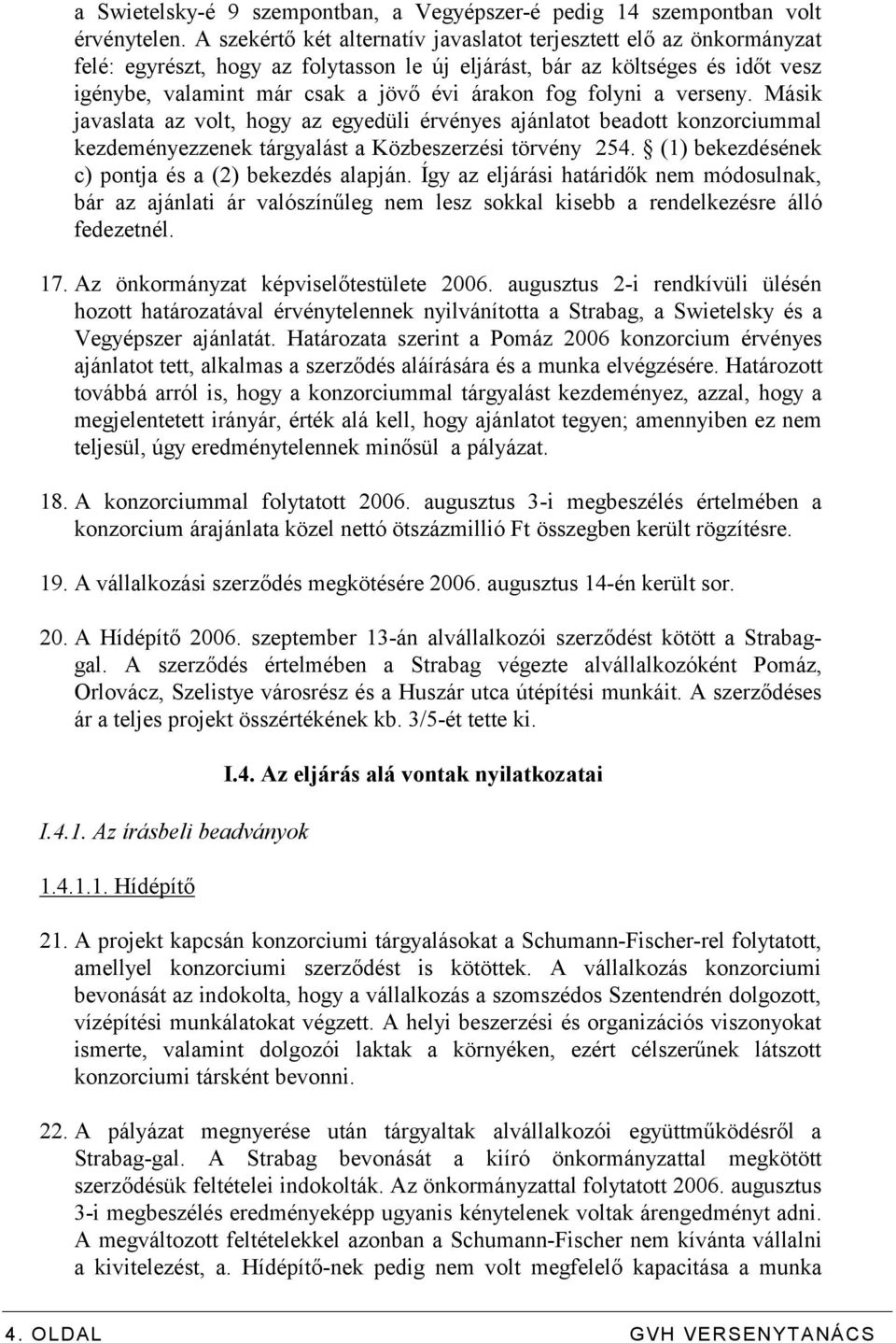 folyni a verseny. Másik javaslata az volt, hogy az egyedüli érvényes ajánlatot beadott konzorciummal kezdeményezzenek tárgyalást a Közbeszerzési törvény 254.