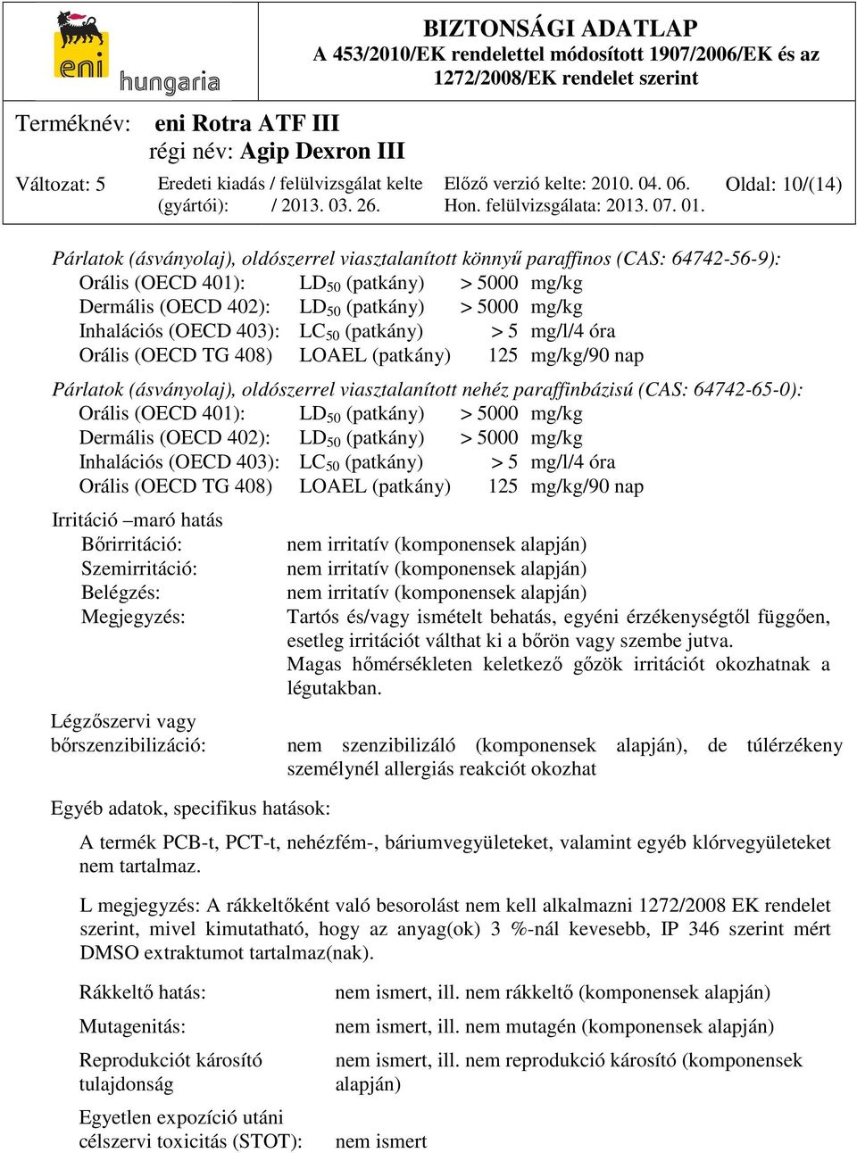 64742-65-0): Orális (OECD 401): LD 50 (patkány) > 5000 mg/kg Dermális (OECD 402): LD 50 (patkány) > 5000 mg/kg Inhalációs (OECD 403): LC 50 (patkány) > 5 mg/l/4 óra Orális (OECD TG 408) LOAEL