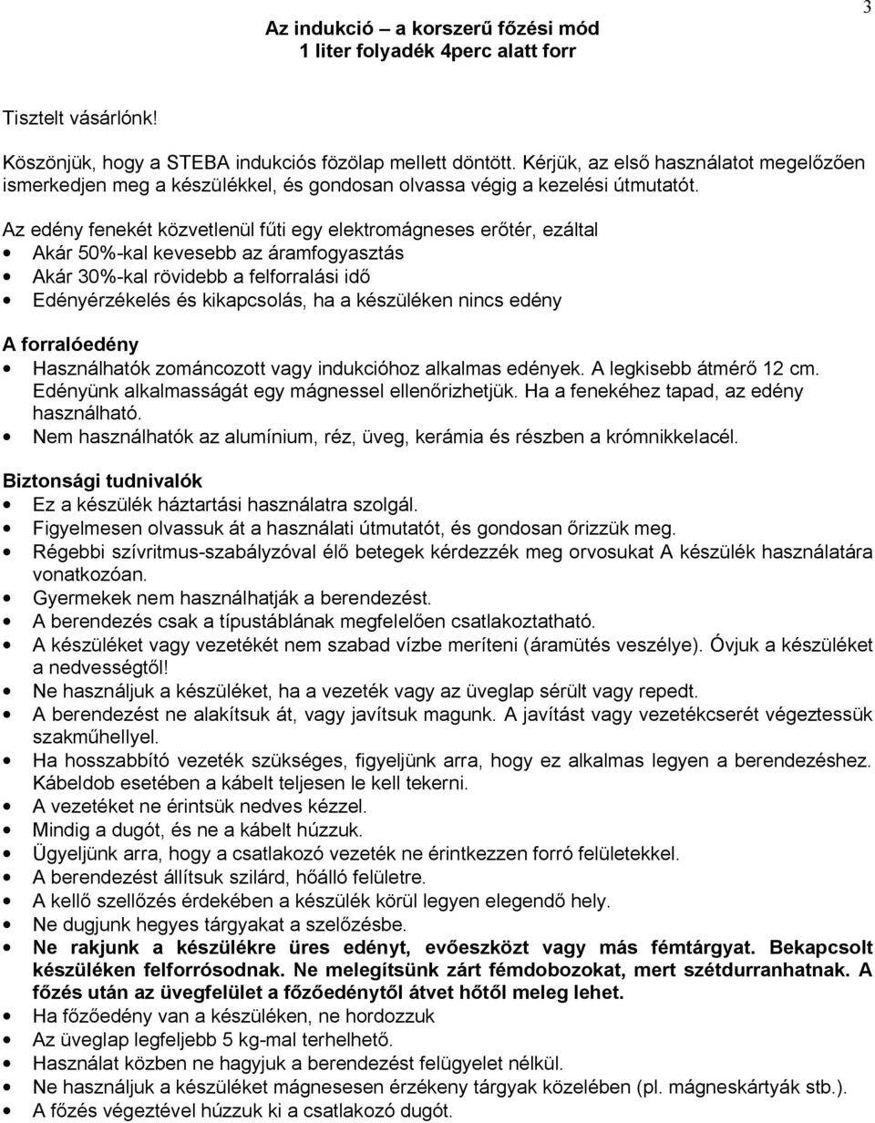 Az edény fenekét közvetlenül f ti egy elektromágneses er tér, ezáltal Akár 50%-kal kevesebb az áramfogyasztás Akár 30%-kal rövidebb a felforralási id Edényérzékelés és kikapcsolás, ha a készüléken