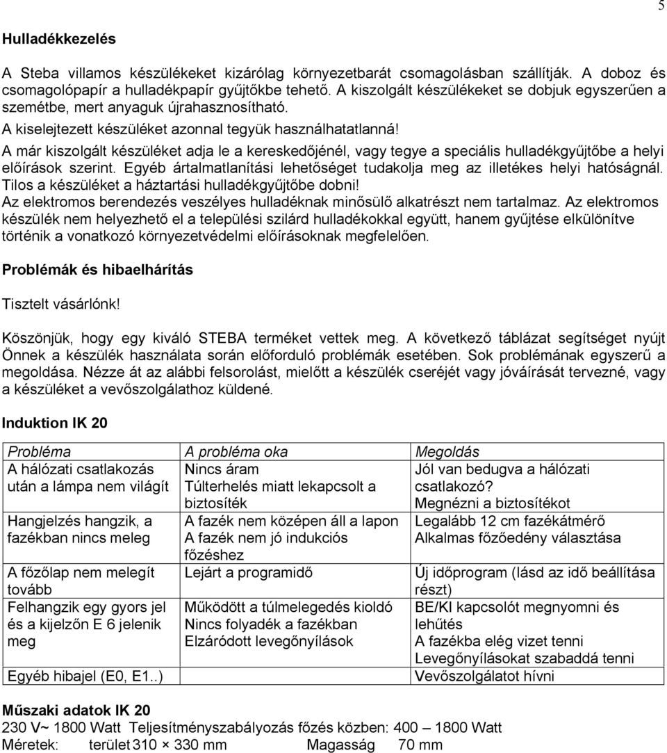 A már kiszolgált készüléket adja le a keresked jénél, vagy tegye a speciális hulladékgy jt be a helyi el írások szerint. Egyéb ártalmatlanítási lehet séget tudakolja meg az illetékes helyi hatóságnál.