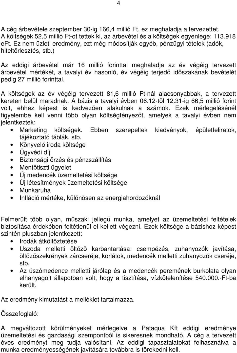 ) Az eddigi árbevétel már 16 millió forinttal meghaladja az év végéig tervezett árbevétel mértékét, a tavalyi év hasonló, év végéig terjedı idıszakának bevételét pedig 27 millió forinttal.