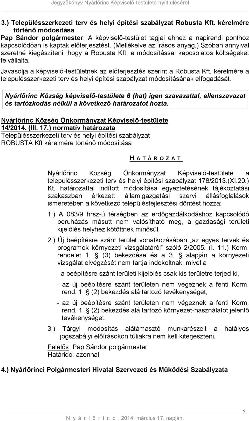 ) Szóban annyival szeretné kiegészíteni, hogy a Robusta Kft. a módosítással kapcsolatos költségeket felvállalta. Javasolja a képviselő-testületnek az előterjesztés szerint a Robusta Kft.