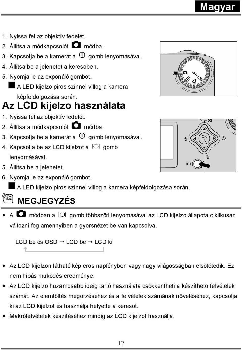 Kapcsolja be a kamerát a gomb lenyomásával. 4. Kapcsolja be az LCD kijelzot a gomb lenyomásával. 5. Állítsa be a jelenetet. 6. Nyomja le az exponáló gombot.