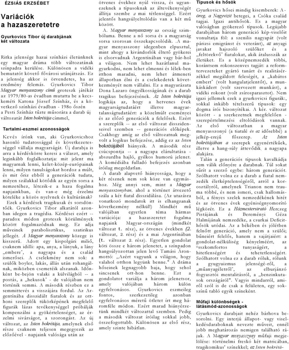 Gyurkovics Tibor Mgyr menysszony című groteszk játékát z 1979/80-s évdbn muttt be kecskeméti Kton József Színház, és következő színházi évdbn - 198o őszén Pesti Színház tűzte műsorár drb új változtát