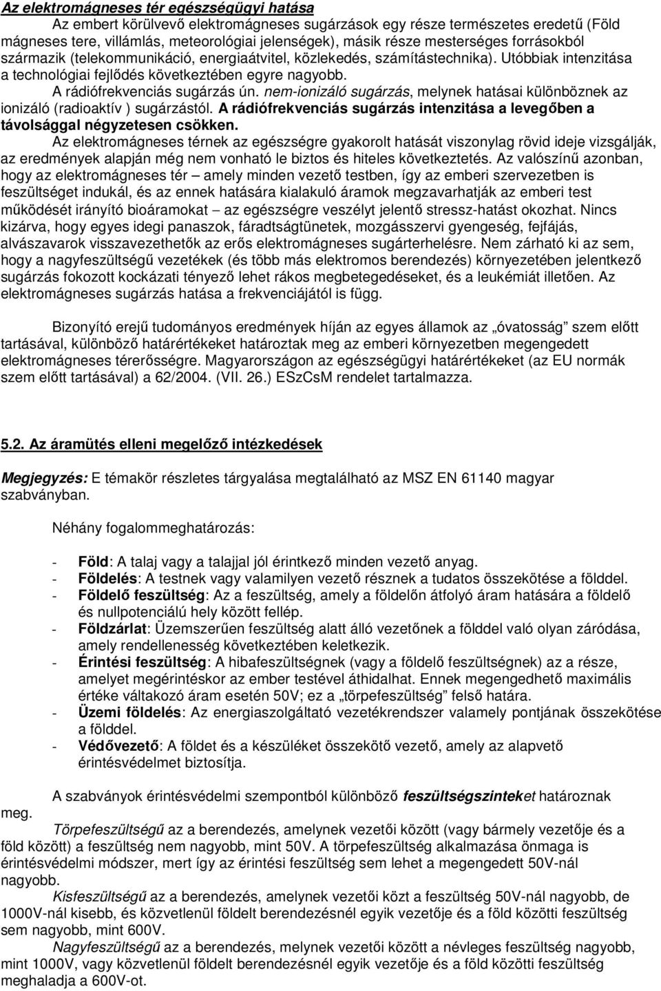 A rádiófrekvenciás sugárzás ún. nem-ionizáló sugárzás, melynek hatásai különböznek az ionizáló (radioaktív ) sugárzástól.