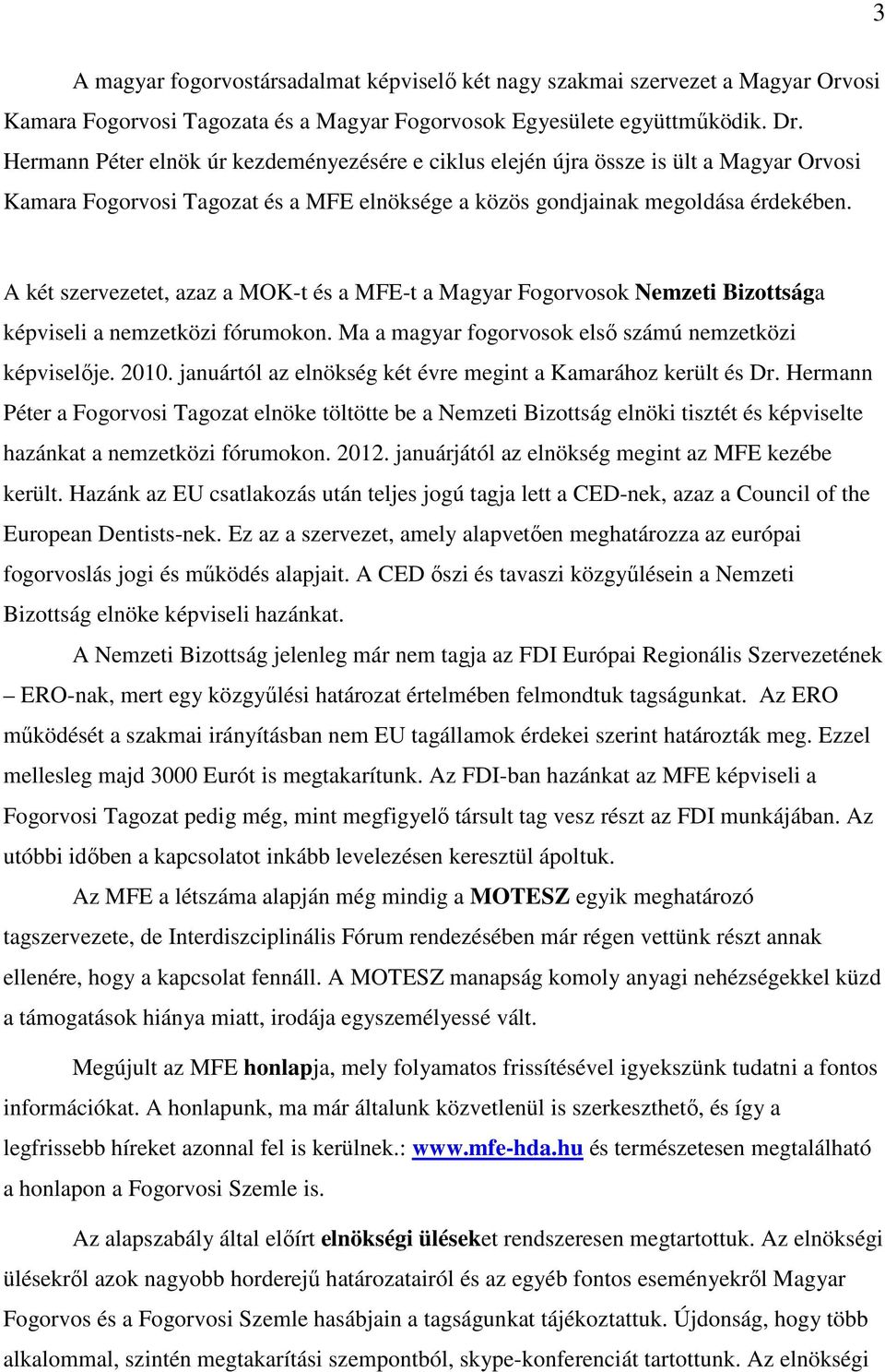 A két szervezetet, azaz a MOK-t és a MFE-t a Magyar Fogorvosok Nemzeti Bizottsága képviseli a nemzetközi fórumokon. Ma a magyar fogorvosok első számú nemzetközi képviselője. 2010.