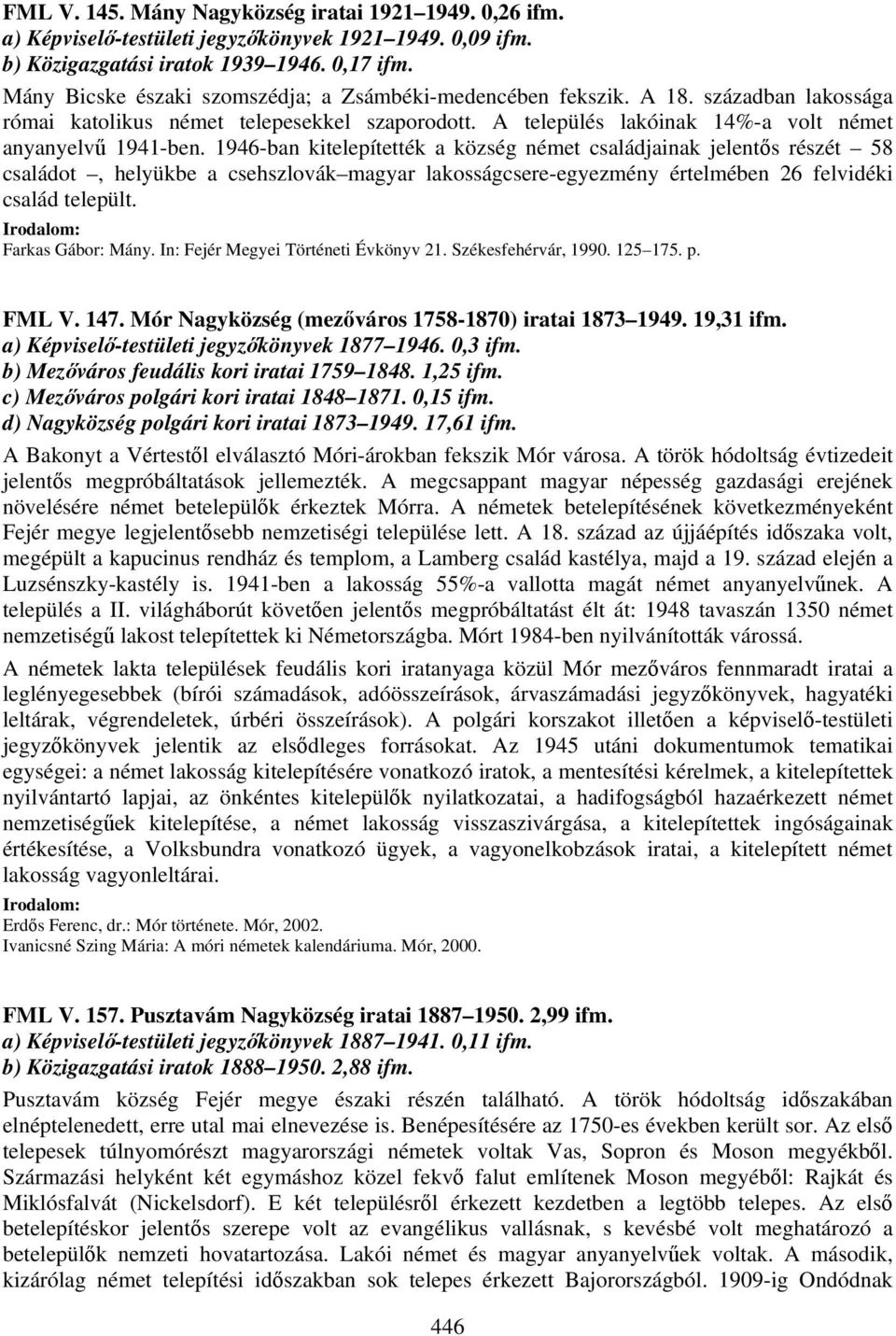 1946-ban kitelepítették a község német családjainak jelentős részét 58 családot, helyükbe a csehszlovák magyar lakosságcsere-egyezmény értelmében 26 felvidéki család települt.