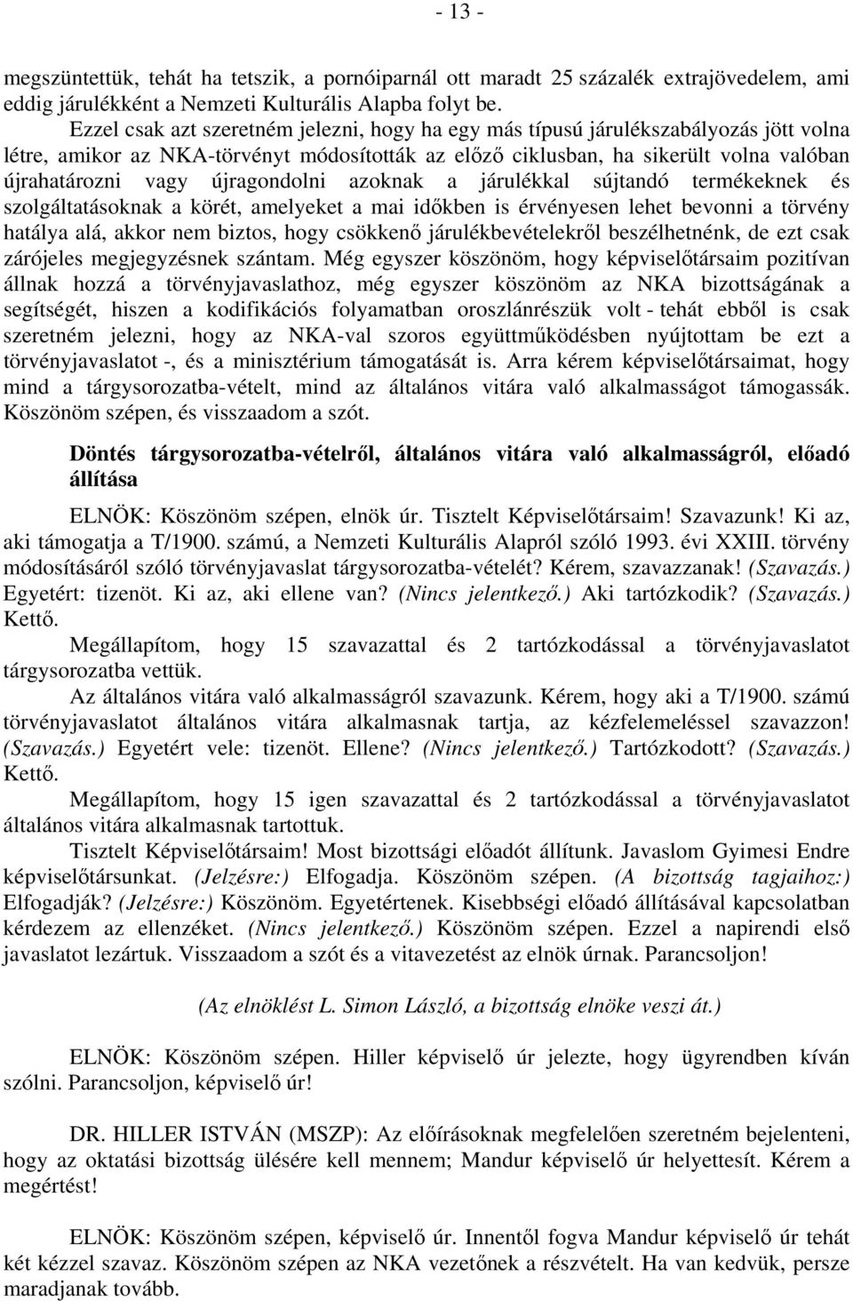 újragondolni azoknak a járulékkal sújtandó termékeknek és szolgáltatásoknak a körét, amelyeket a mai időkben is érvényesen lehet bevonni a törvény hatálya alá, akkor nem biztos, hogy csökkenő