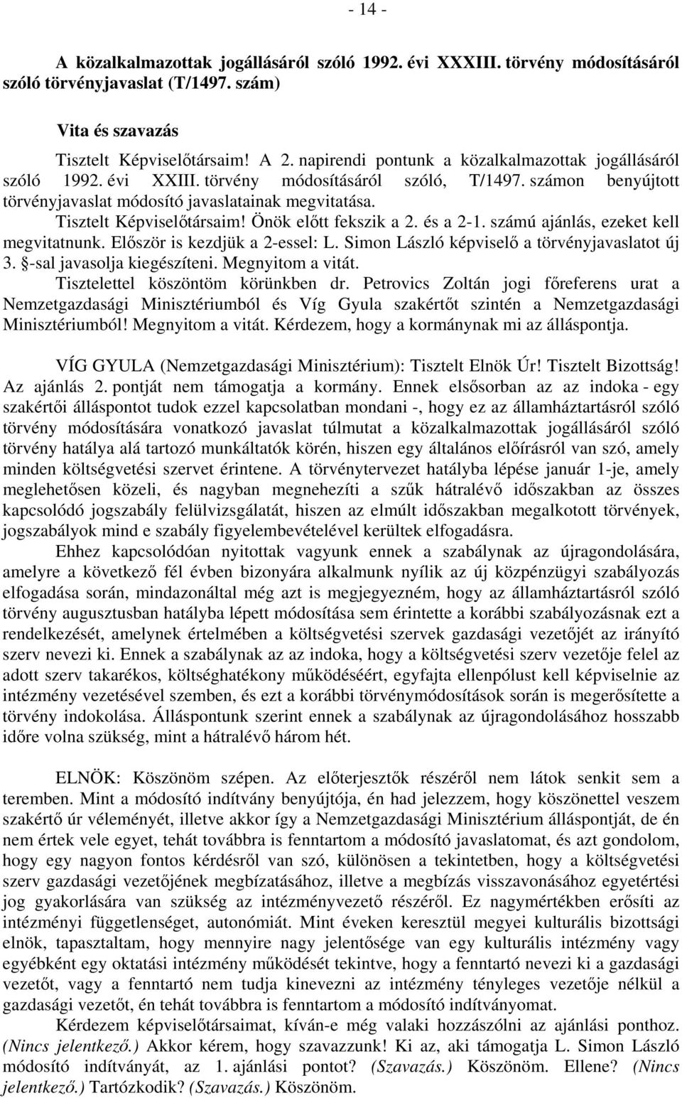 Tisztelt Képviselőtársaim! Önök előtt fekszik a 2. és a 2-1. számú ajánlás, ezeket kell megvitatnunk. Először is kezdjük a 2-essel: L. Simon László képviselő a törvényjavaslatot új 3.