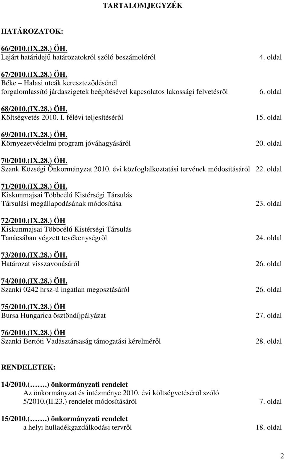 évi közfoglalkoztatási tervének módosításáról 22. oldal 71/2010.(IX.28.) ÖH. Kiskunmajsai Többcélú Kistérségi Társulás Társulási megállapodásának módosítása 72/2010.(IX.28.) ÖH Kiskunmajsai Többcélú Kistérségi Társulás Tanácsában végzett tevékenységrıl 73/2010.