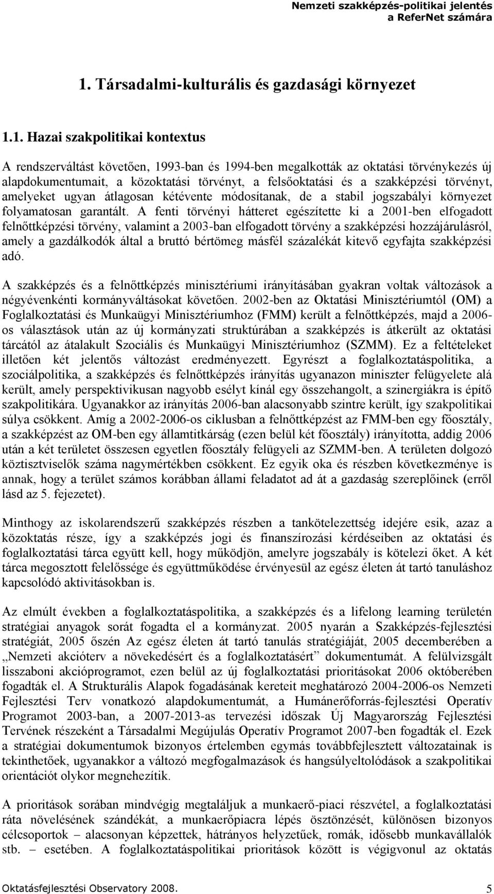 A fenti törvényi hátteret egészítette ki a 2001-ben elfogadott felnőttképzési törvény, valamint a 2003-ban elfogadott törvény a szakképzési hozzájárulásról, amely a gazdálkodók által a bruttó