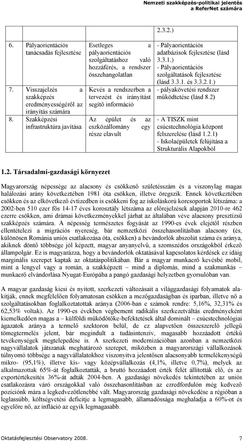 és az eszközállomány egy része elavult - Pályaorientációs adatbázisok fejlesztése (lásd 3.3.1.) - Pályaorientációs szolgáltatások fejlesztése (lásd 3.3.1. és 3.3.2.1.) - pályakövetési rendszer működtetése (lásd 8.