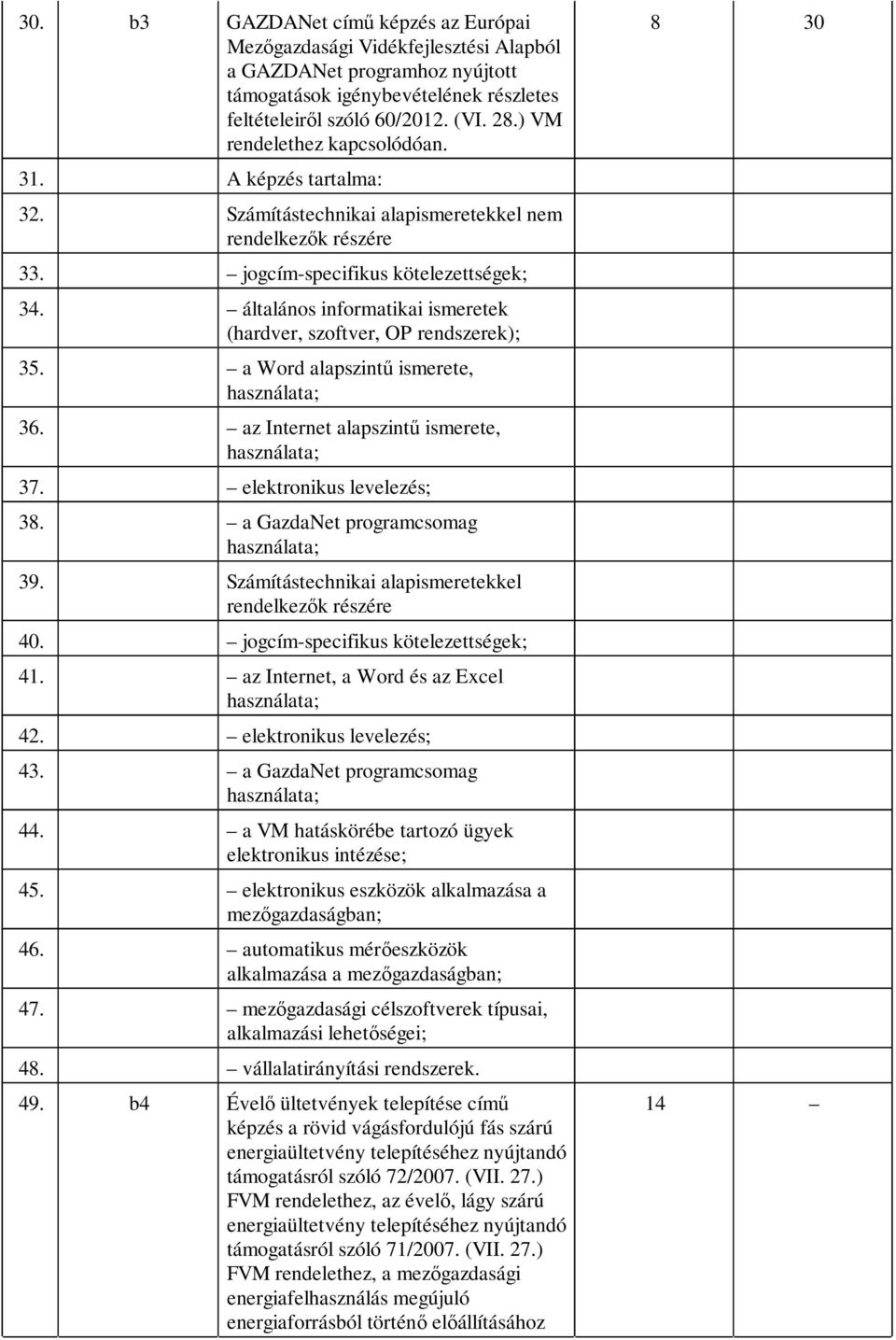 általános informatikai ismeretek (hardver, szoftver, OP rendszerek); 35. a Word alapszintű ismerete, használata; 36. az Internet alapszintű ismerete, használata; 37. elektronikus levelezés; 38.