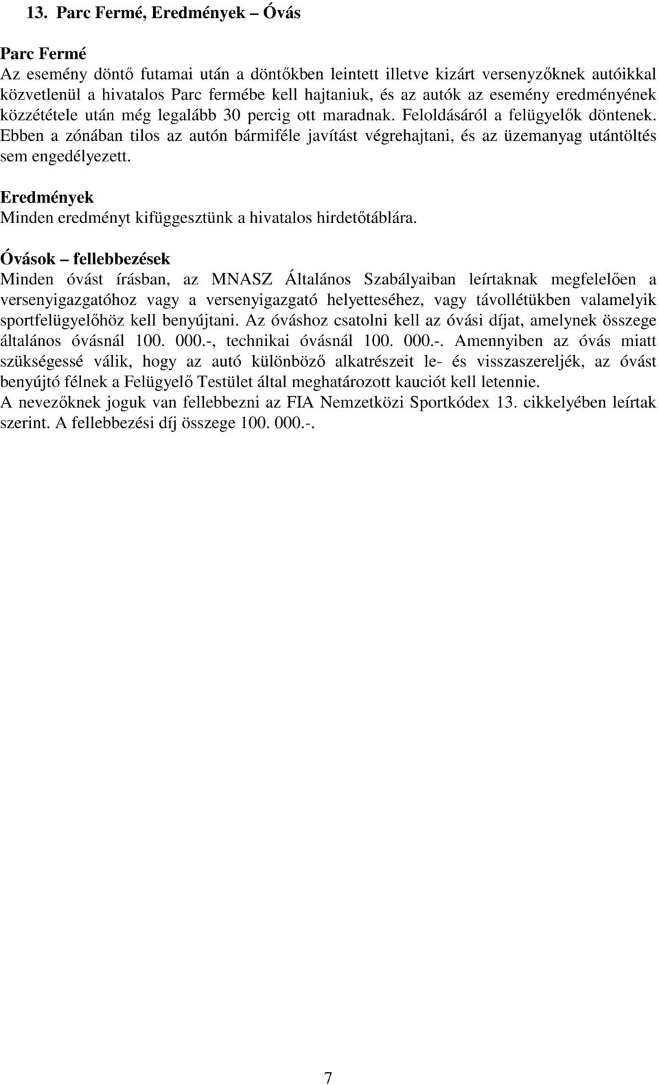 Ebben a zónában tilos az autón bármiféle javítást végrehajtani, és az üzemanyag utántöltés sem engedélyezett. Eredmények Minden eredményt kifüggesztünk a hivatalos hirdetőtáblára.