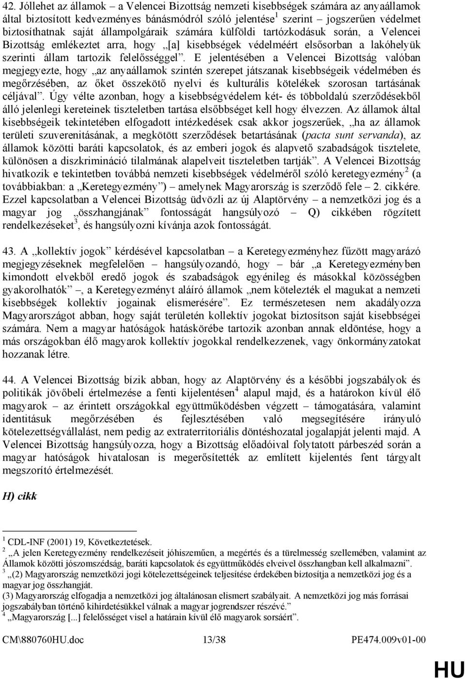 E jelentésében a Velencei Bizottság valóban megjegyezte, hogy az anyaállamok szintén szerepet játszanak kisebbségeik védelmében és megırzésében, az ıket összekötı nyelvi és kulturális kötelékek