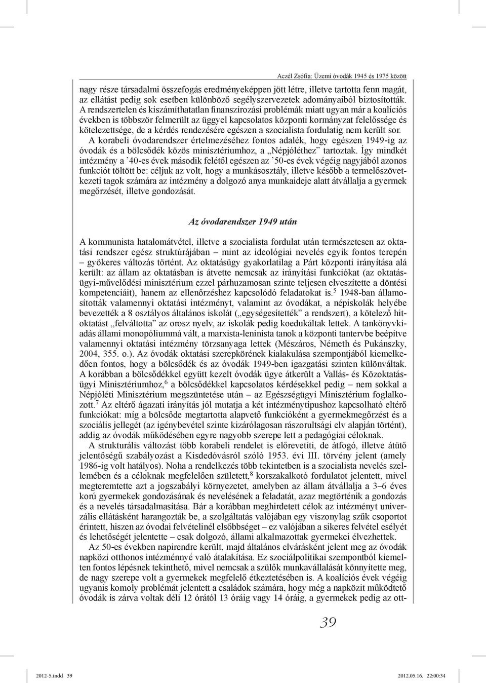 A rendszertelen és kiszámíthatatlan finanszírozási problémák miatt ugyan már a koalíciós években is többször felmerült az üggyel kapcsolatos központi kormányzat felelőssége és kötelezettsége, de a