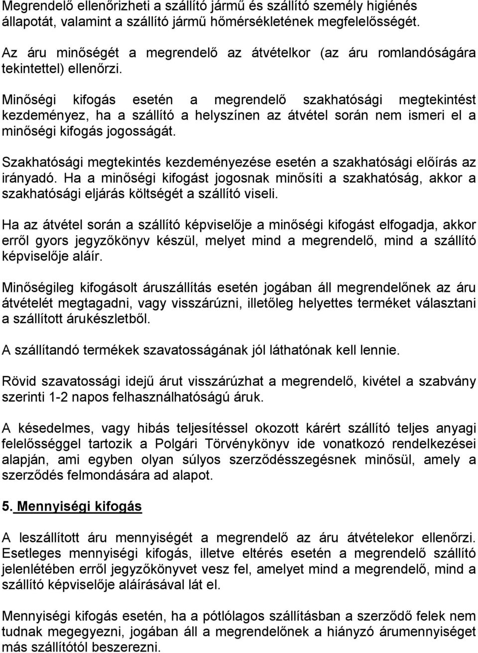 Minőségi kifogás esetén a megrendelő szakhatósági megtekintést kezdeményez, ha a szállító a helyszínen az átvétel során nem ismeri el a minőségi kifogás jogosságát.