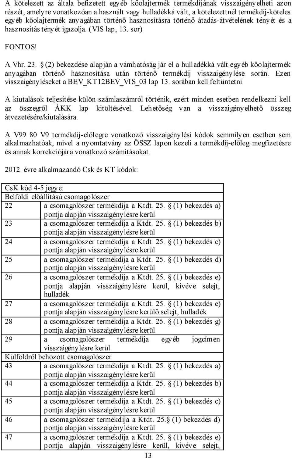 (2) bekezdése alapján a vámhatóság jár el a hulladékká vált egyéb kőolajtermék anyagában történő hasznosítása után történő termékdíj visszaigénylése során.