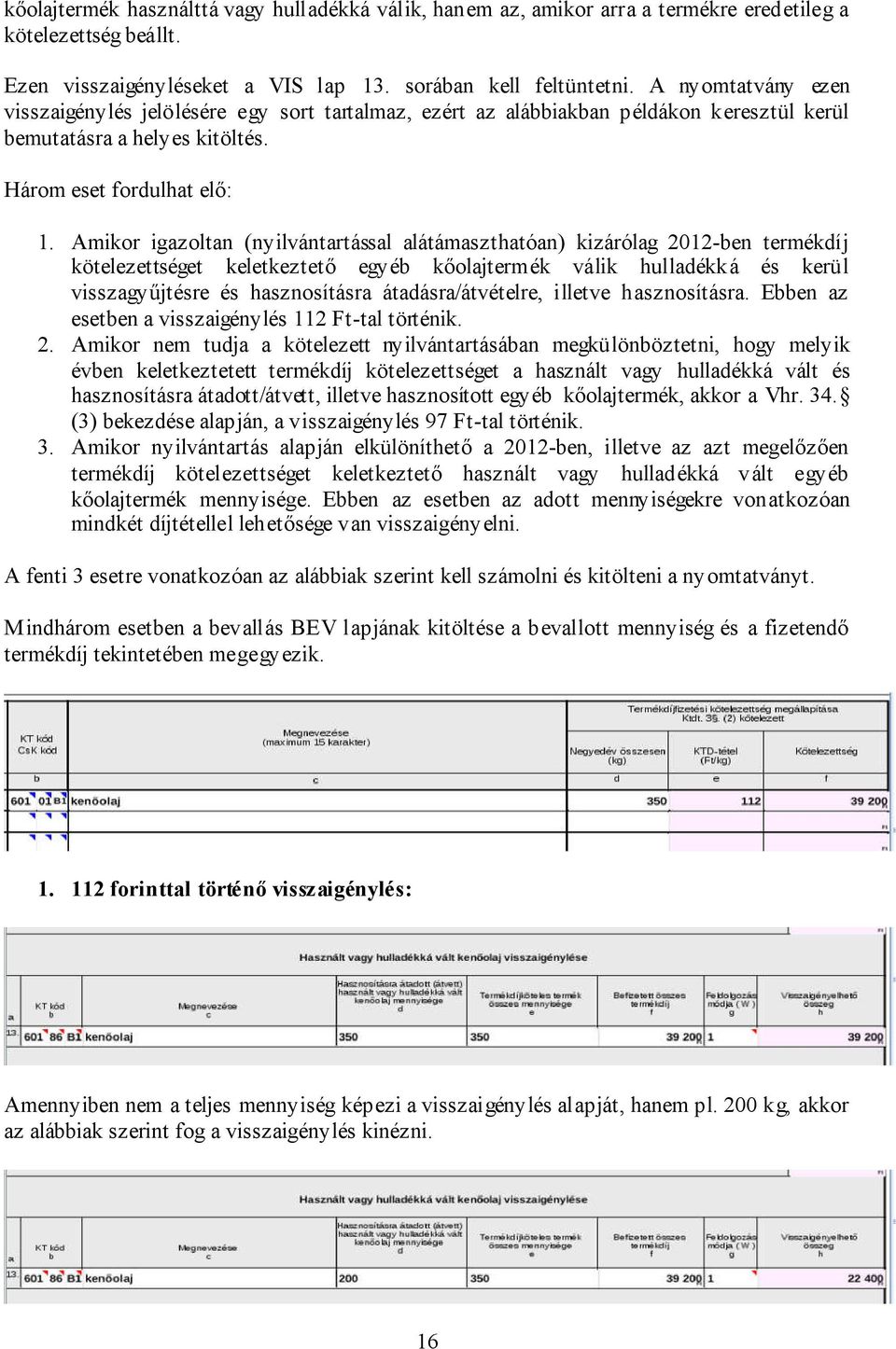 Amikor igazoltan (nyilvántartással alátámaszthatóan) kizárólag 2012-ben termékdíj kötelezettséget keletkeztető egyéb kőolajtermék válik hulladékká és kerül visszagyűjtésre és hasznosításra