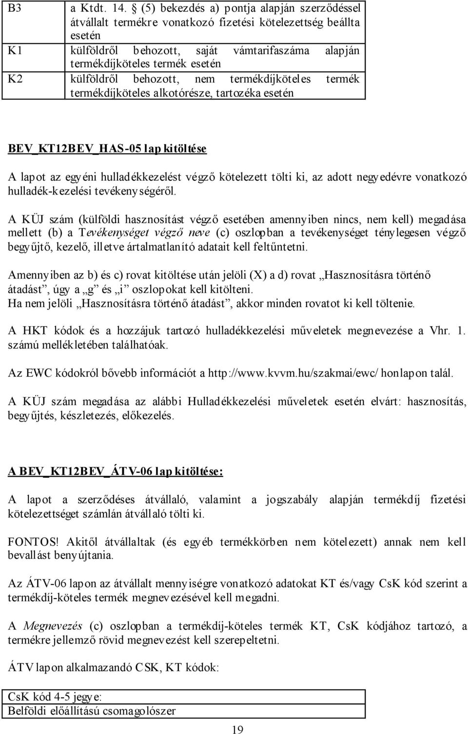 külföldről behozott, nem termékdíjköteles termék termékdíjköteles alkotórésze, tartozéka esetén BEV_KT12BEV_HAS-05 lap kitöltése A lapot az egyéni hulladékkezelést végző kötelezett tölti ki, az adott