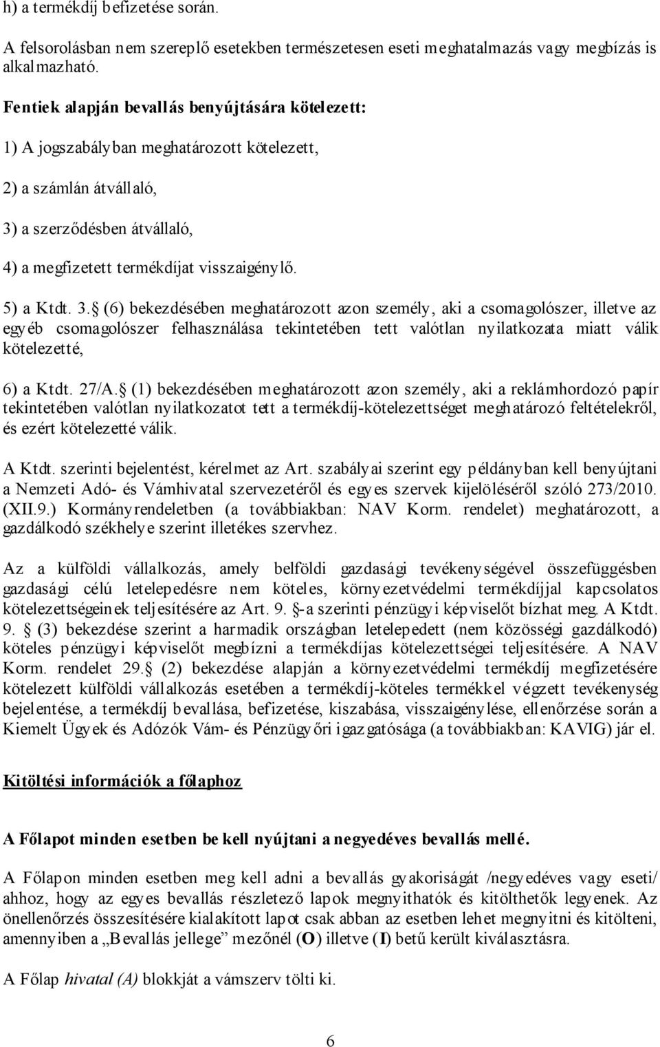 5) a Ktdt. 3. (6) bekezdésében meghatározott azon személy, aki a csomagolószer, illetve az egyéb csomagolószer felhasználása tekintetében tett valótlan nyilatkozata miatt válik kötelezetté, 6) a Ktdt.