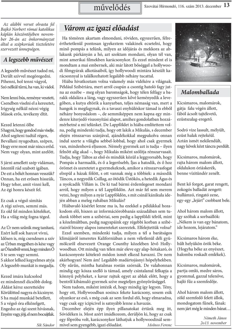 Nem lenni bús, reménye vesztett, Csendben viselni el a keresztet, Irigység nélkül nézni végig Mások erős, tevékeny éltit. Kezed letenni ölbe S hagyni, hogy gondod más viselje.