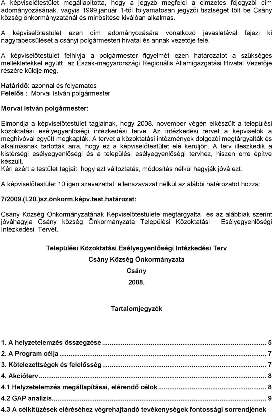 A képviselőtestület ezen cím adományozására vonatkozó javaslatával fejezi ki nagyrabecsülését a csányi polgármesteri hivatal és annak vezetője felé.