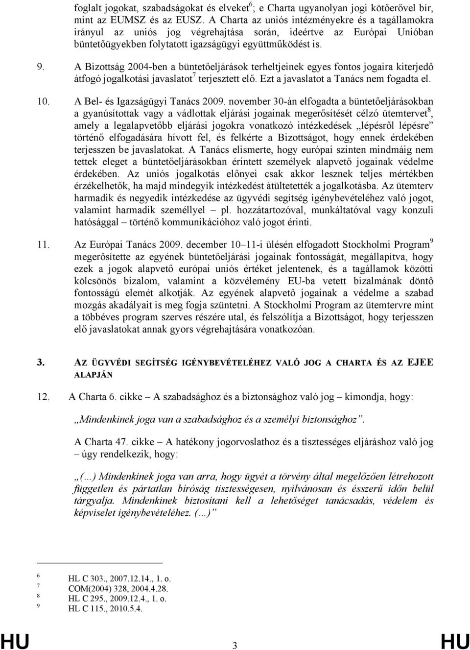 A Bizottság 2004-ben a büntetőeljárások terheltjeinek egyes fontos jogaira kiterjedő átfogó jogalkotási javaslatot 7 terjesztett elő. Ezt a javaslatot a Tanács nem fogadta el. 10.