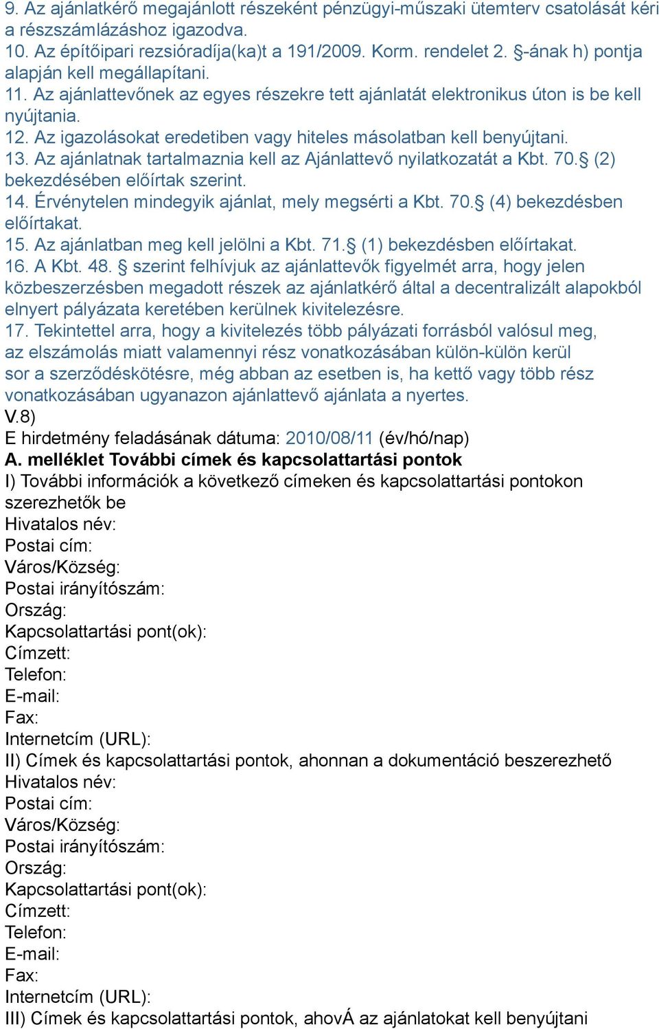 Az igazolásokat eredetiben vagy hiteles másolatban kell benyújtani. 13. Az ajánlatnak tartalmaznia kell az Ajánlattevő nyilatkozatát a Kbt. 70. (2) bekezdésében előírtak szerint. 14.