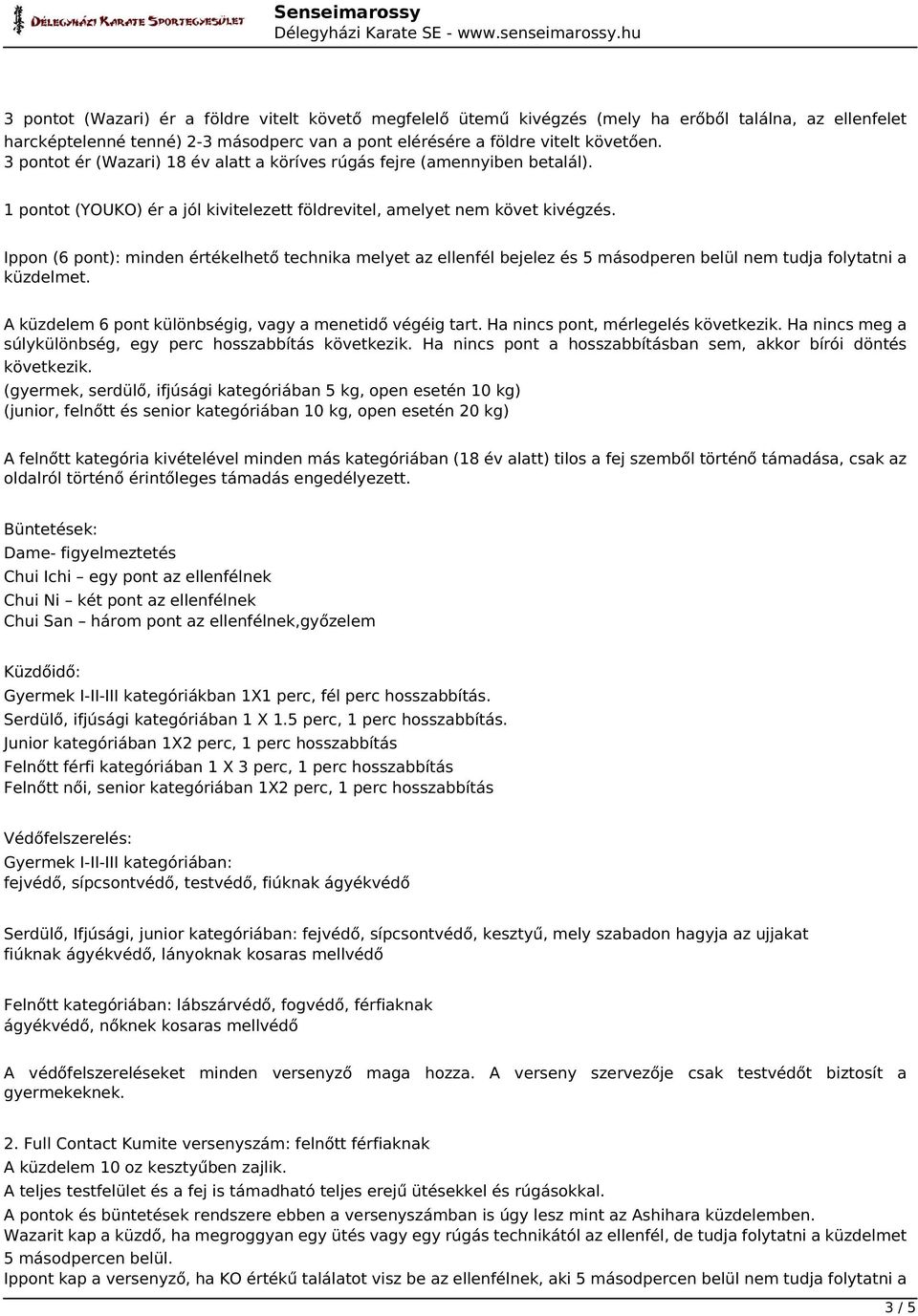 Ippon (6 pont): minden értékelhető technika melyet az ellenfél bejelez és 5 másodperen belül nem tudja folytatni a küzdelmet. A küzdelem 6 pont különbségig, vagy a menetidő végéig tart.