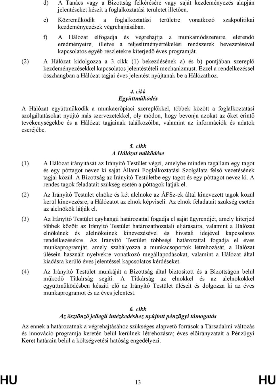 f) A Hálózat elfogadja és végrehajtja a munkamódszereire, elérendő eredményeire, illetve a teljesítményértékelési rendszerek bevezetésével kapcsolatos egyéb részletekre kiterjedő éves programját.