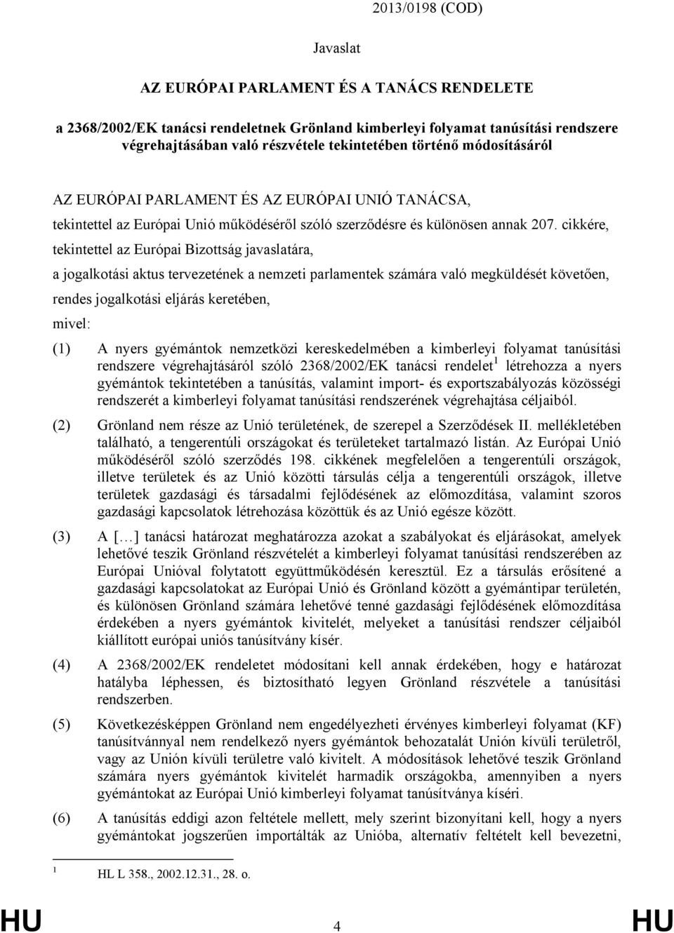 cikkére, tekintettel az Európai Bizottság javaslatára, a jogalkotási aktus tervezetének a nemzeti parlamentek számára való megküldését követően, rendes jogalkotási eljárás keretében, mivel: (1) A